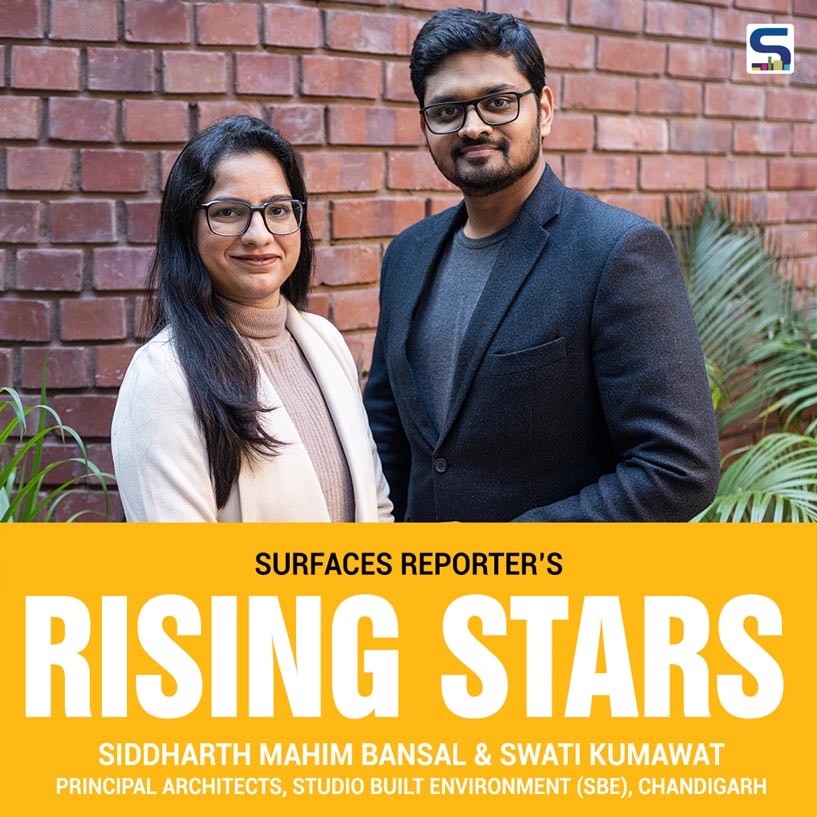 SURFACES REPORTER’S Rising Stars Siddharth Mahim Bansal & Swati Kumawat Principal Architects, Studio Built Environment (Sbe), Chandigarh