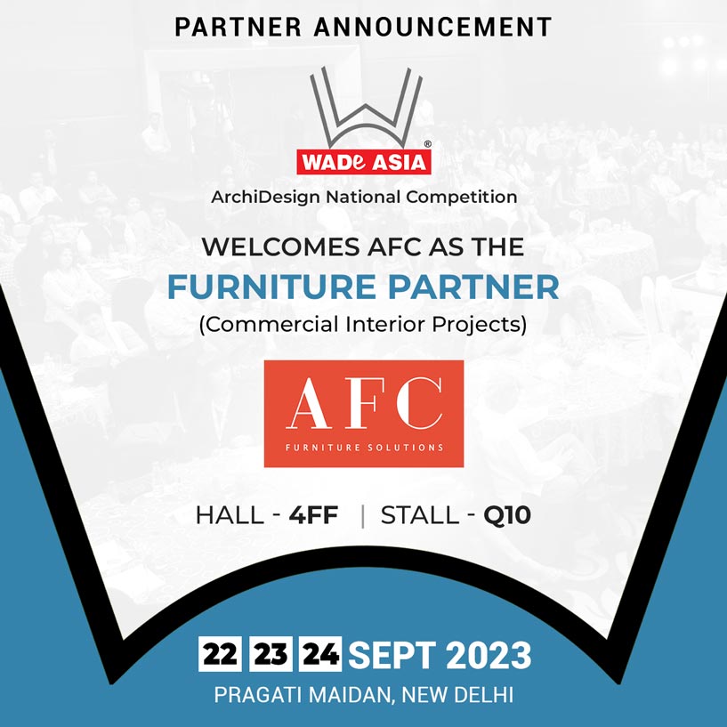 WADE ASIA welcomes AFC Furniture Solutions as the FURNITURE PARTNER (Commercial Interior Projects) for the WADE ARCHIDESIGN NATIONAL COMPETITION, 22-23-24 September 2023 at Pragati Maidan, New Delhi
